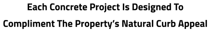Each Concrete Project Is Designed To  Compliment The Property’s Natural Curb Appeal