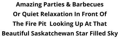 Amazing Parties & Barbecues Or Quiet Relaxation In Front Of The Fire Pit  Looking Up At That Beautiful Saskatchewan Star Filled Sky