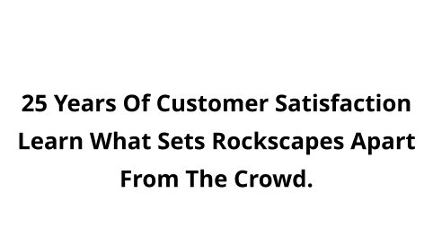 25 Years Of Customer Satisfaction Learn What Sets Rockscapes Apart From The Crowd.